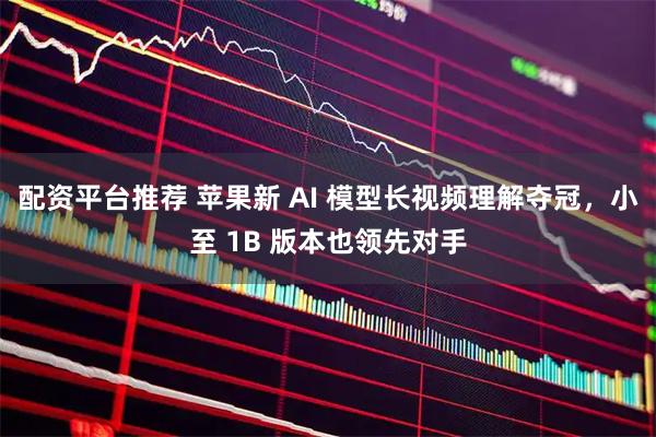 配资平台推荐 苹果新 AI 模型长视频理解夺冠，小至 1B 版本也领先对手