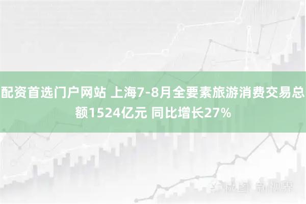 配资首选门户网站 上海7-8月全要素旅游消费交易总额1524亿元 同比增长27%