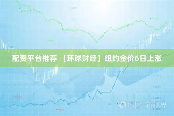 配资平台推荐 【环球财经】纽约金价6日上涨
